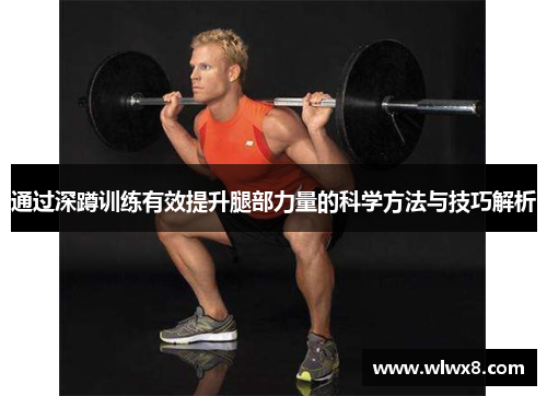 通过深蹲训练有效提升腿部力量的科学方法与技巧解析